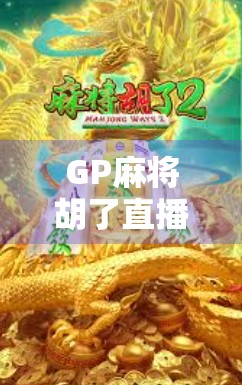 GP麻将胡了直播哪里看？全网最全观看指南来了！附平台推荐+避坑技巧