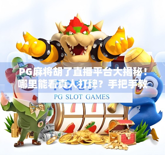 PG麻将胡了直播平台大揭秘！哪里能看真人打牌？手把手教你找靠谱直播间！