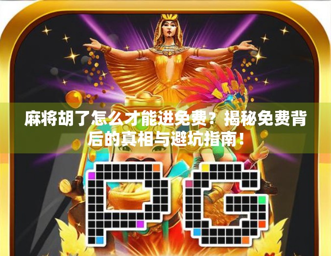 麻将胡了怎么才能进免费？揭秘免费背后的真相与避坑指南！