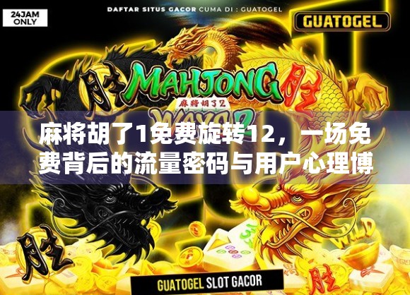 麻将胡了1免费旋转12，一场免费背后的流量密码与用户心理博弈