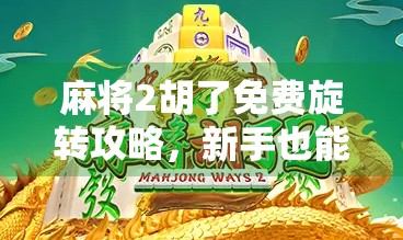 麻将2胡了免费旋转攻略，新手也能秒变高手的隐藏技巧大公开！