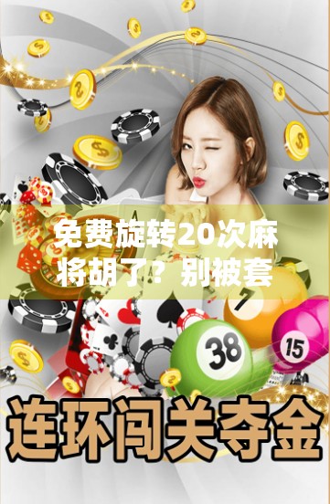 免费旋转20次麻将胡了？别被套路骗了！揭秘那些让你上头的零成本游戏陷阱