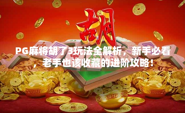PG麻将胡了3玩法全解析，新手必看，老手也该收藏的进阶攻略！