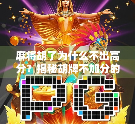 麻将胡了为什么不出高分？揭秘胡牌不加分的隐藏规则与玩家心理陷阱！