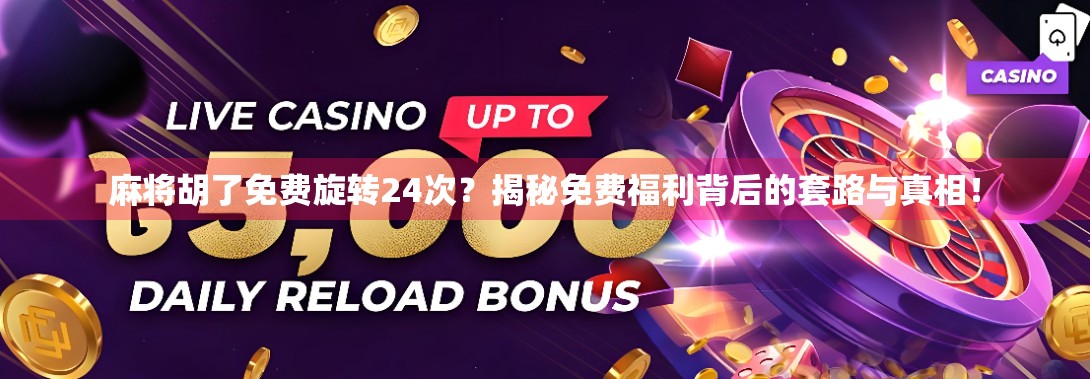 麻将胡了免费旋转24次?揭秘免费福利背后的套路与真相!