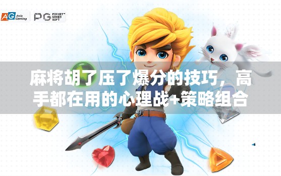 麻将胡了压了爆分的技巧,高手都在用的心理战+策略组合,学会秒变牌桌王者!