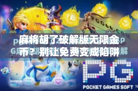 麻将胡了破解版无限金币?别让免费变成陷阱!