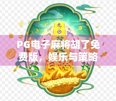 PG电子麻将胡了免费版,娱乐与策略的完美融合,新手也能秒变老玩家?
