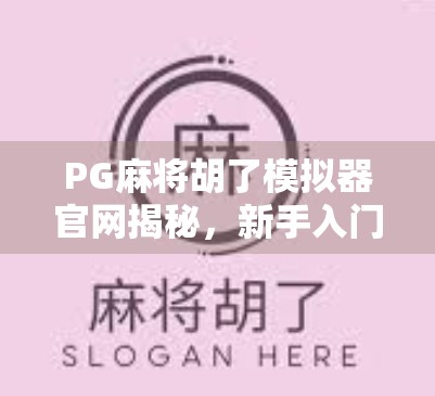 PG麻将胡了模拟器官网揭秘，新手入门到高手进阶的全攻略！