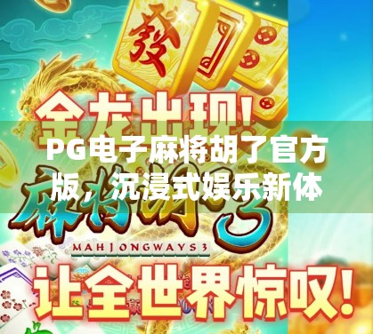 PG电子麻将胡了官方版，沉浸式娱乐新体验，是真好玩还是套路深？