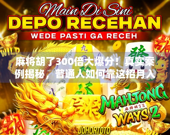 麻将胡了300倍大爆分!真实案例揭秘,普通人如何靠这招月入过万?