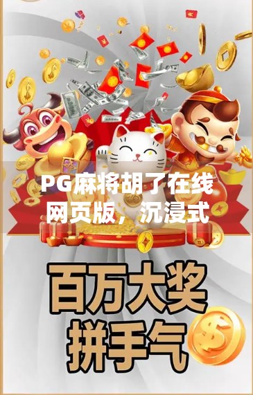 PG麻将胡了在线网页版，沉浸式娱乐新体验，指尖上的国粹盛宴！