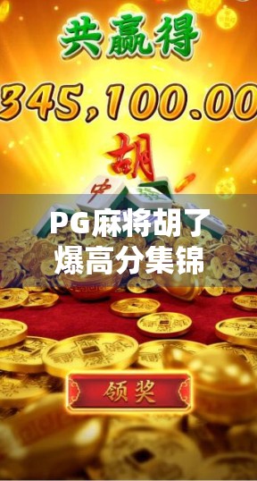 PG麻将胡了爆高分集锦，那些让人热血沸腾的一炮成名瞬间！