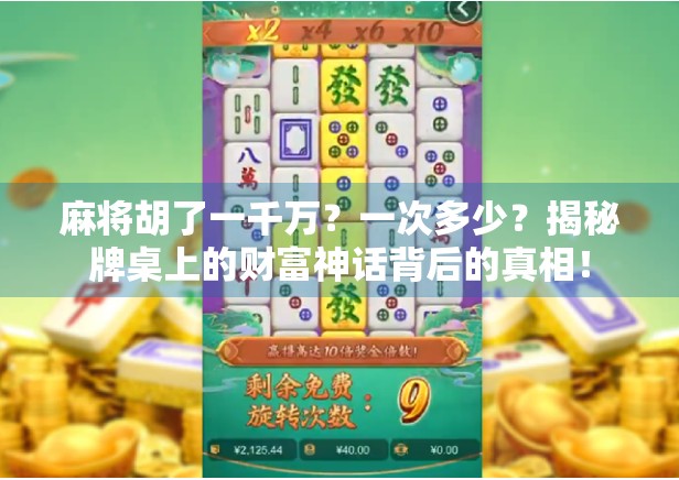 麻将胡了一千万？一次多少？揭秘牌桌上的财富神话背后的真相！