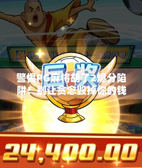 警惕PG麻将胡了2爆分陷阱！别让贪念毁掉你的钱包和生活！