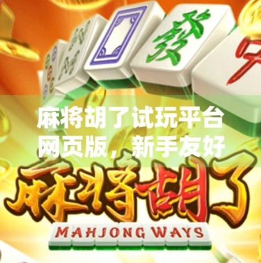 麻将胡了试玩平台网页版，新手友好、随时随地畅玩的指尖娱乐新选择！