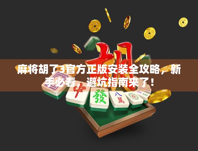 麻将胡了3官方正版安装全攻略,新手必看,避坑指南来了!