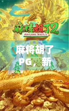 麻将胡了PG，新手也能秒变高手的趣味玩法全解析！