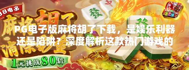 PG电子版麻将胡了下载,是娱乐利器还是陷阱?深度解析这款热门游戏的真相