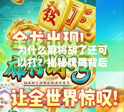 为什么麻将胡了还可以打？揭秘牌局背后的未完待续逻辑