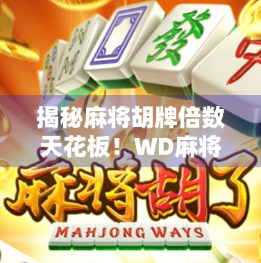 揭秘麻将胡牌倍数天花板！WD麻将中最高能翻几倍？看完这篇你就懂了！