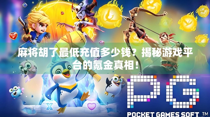 麻将胡了最低充值多少钱?揭秘游戏平台的氪金真相!