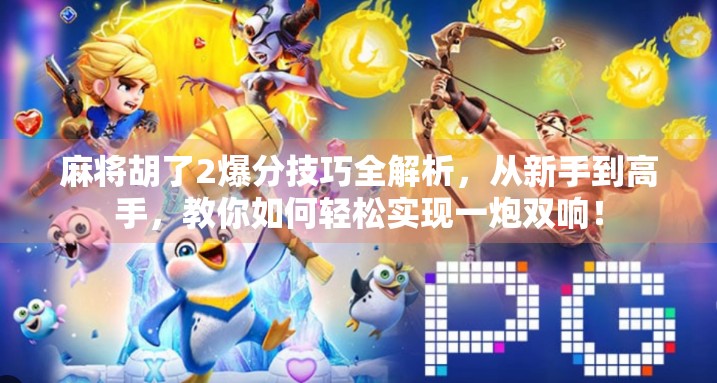 麻将胡了2爆分技巧全解析，从新手到高手，教你如何轻松实现一炮双响！
