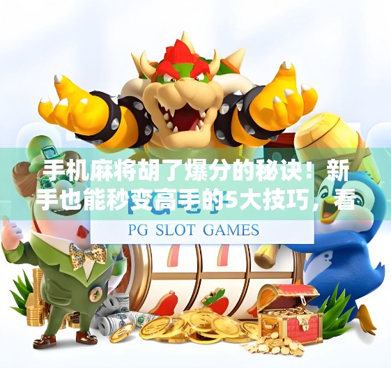 手机麻将胡了爆分的秘诀！新手也能秒变高手的5大技巧，看完直接起飞！