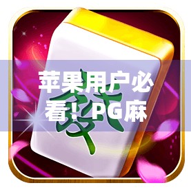 苹果用户必看！PG麻将胡了模拟器如何让你在手机上畅享正宗麻将乐趣？