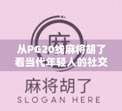 从PG20线麻将胡了看当代年轻人的社交新密码,谁说娱乐不能成为精神共鸣? 从PG20线麻将胡了看当代年轻人的社交新密码,谁说娱乐不能成为精神共鸣?