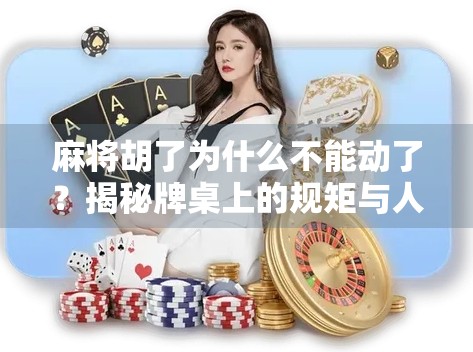 麻将胡了为什么不能动了？揭秘牌桌上的规矩与人性博弈！