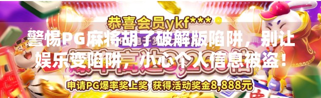 警惕PG麻将胡了破解版陷阱,别让娱乐变陷阱,小心个人信息被盗! 警惕PG麻将胡了破解版陷阱,别让娱乐变陷阱,小心个人信息被盗!