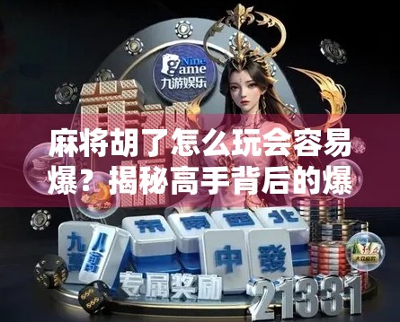 麻将胡了怎么玩会容易爆？揭秘高手背后的爆胡秘诀，新手必看！