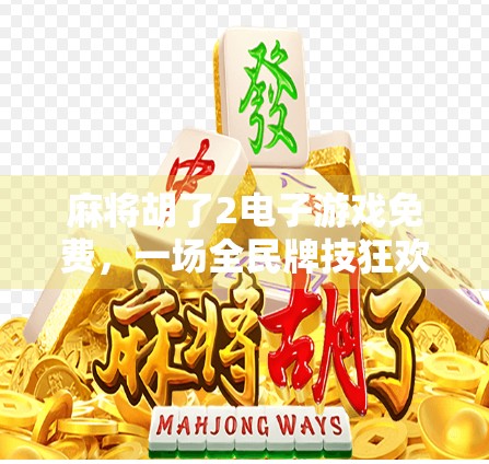 麻将胡了2电子游戏免费，一场全民牌技狂欢背后的社交密码