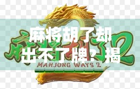 麻将胡了却出不了牌？揭秘假胡背后的玄机与新手必避雷区！