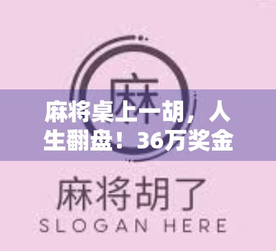 麻将桌上一胡，人生翻盘！36万奖金如何改变一个普通人的命运？