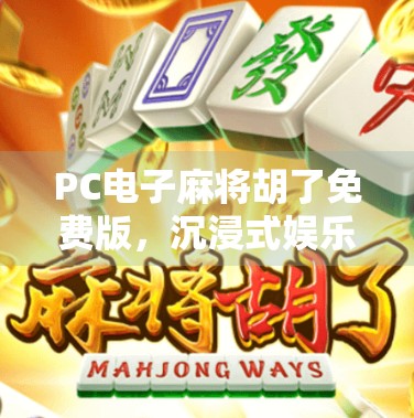 PC电子麻将胡了免费版，沉浸式娱乐新选择，你真的了解它吗？