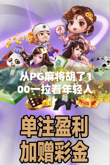 从PG麻将胡了100一拉看年轻人的社交新方式，娱乐、金钱与情绪价值的三角博弈