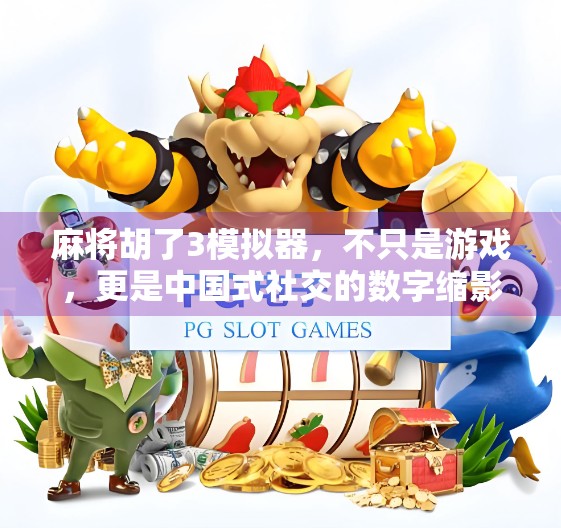 麻将胡了3模拟器，不只是游戏，更是中国式社交的数字缩影