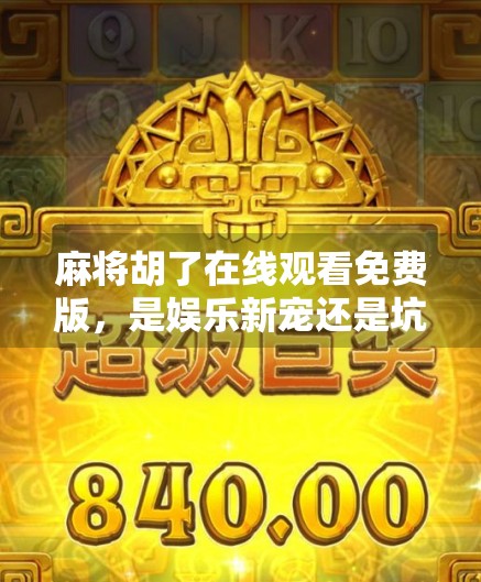 麻将胡了在线观看免费版，是娱乐新宠还是坑人陷阱？深度揭秘背后真相！