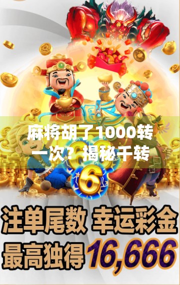 麻将胡了1000转一次？揭秘千转狂魔的背后真相，是运气还是套路？