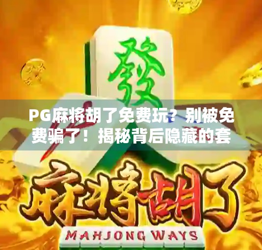PG麻将胡了免费玩？别被免费骗了！揭秘背后隐藏的套路与真相
