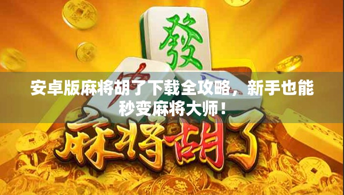 安卓版麻将胡了下载全攻略，新手也能秒变麻将大师！