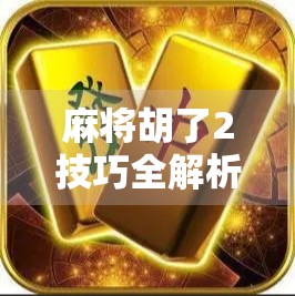 麻将胡了2技巧全解析，从新手到高手的进阶之路