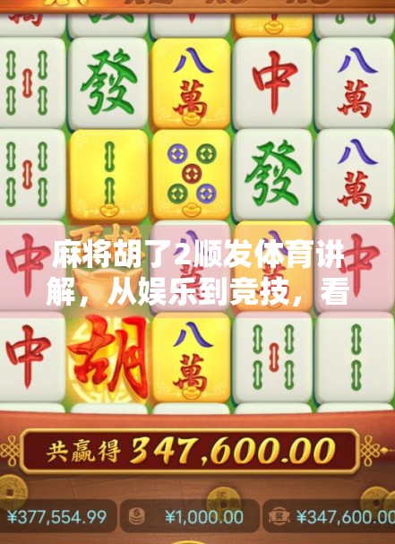 麻将胡了2顺发体育讲解，从娱乐到竞技，看顺发如何重塑麻将文化新边界