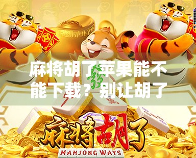 麻将胡了苹果能不能下载？别让胡了变成卡住！