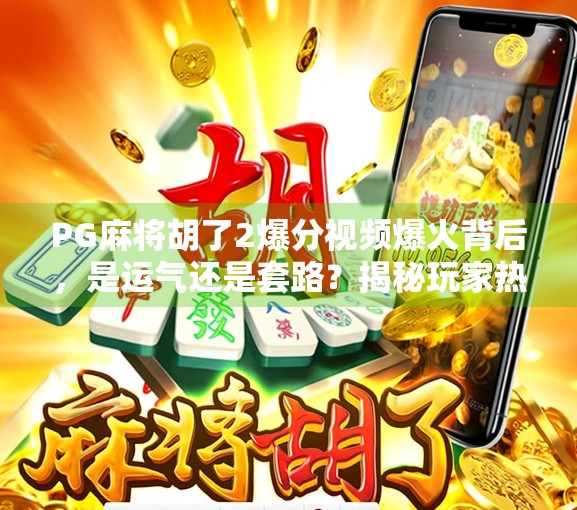 PG麻将胡了2爆分视频爆火背后,是运气还是套路?揭秘玩家热议的神操作 PG麻将胡了2爆分视频爆火背后,是运气还是套路?揭秘玩家热议的神操作