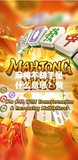 麻将不胡了是什么意思?背后藏着的不只是牌技,还有人生智慧!