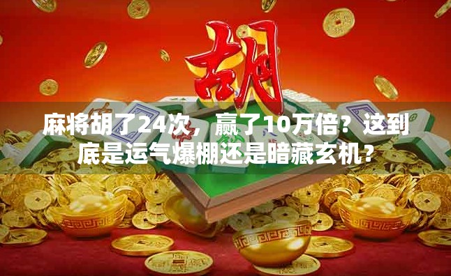 麻将胡了24次,赢了10万倍?这到底是运气爆棚还是暗藏玄机?