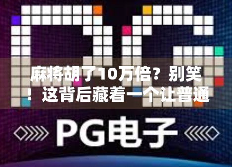麻将胡了10万倍？别笑！这背后藏着一个让普通人翻身的财富密码！